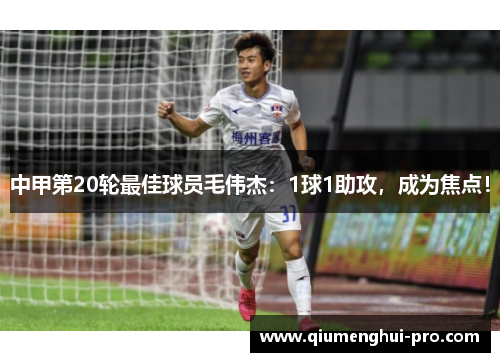 中甲第20轮最佳球员毛伟杰：1球1助攻，成为焦点！
