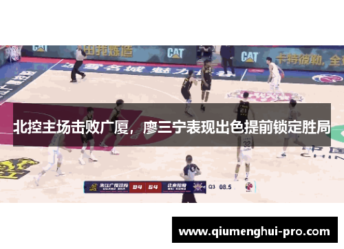 北控主场击败广厦，廖三宁表现出色提前锁定胜局
