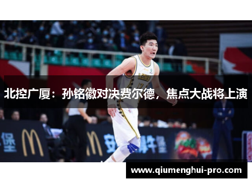 北控广厦：孙铭徽对决费尔德，焦点大战将上演