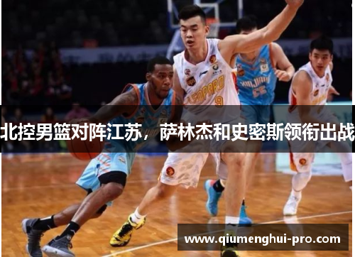 北控男篮对阵江苏，萨林杰和史密斯领衔出战