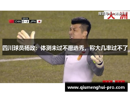 四川球员杨政：体测未过不愿选秀，称大几率过不了