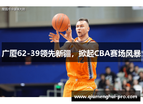 广厦62-39领先新疆,掀起CBA赛场风暴