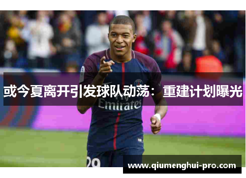 或今夏离开引发球队动荡：重建计划曝光