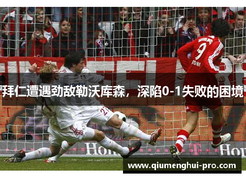 拜仁遭遇劲敌勒沃库森，深陷0-1失败的困境
